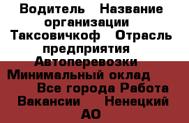 Водитель › Название организации ­ Таксовичкоф › Отрасль предприятия ­ Автоперевозки › Минимальный оклад ­ 70 000 - Все города Работа » Вакансии   . Ненецкий АО